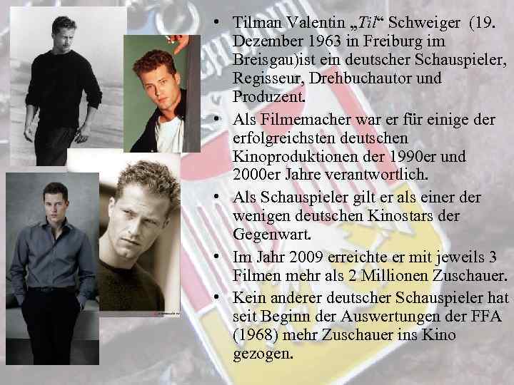  • Tilman Valentin „Til“ Schweiger (19. Dezember 1963 in Freiburg im Breisgau)ist ein