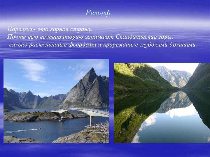 Рельеф Норвегия- это горная страна. Почти всю её территорию занимают Скандинавские горы, сильно расчлененные