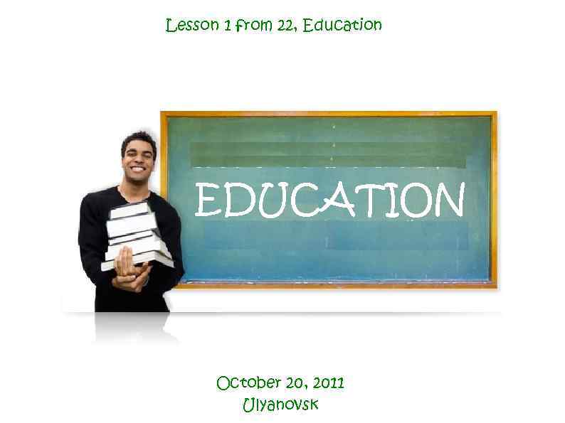 Lesson 1 from 22, Education EDUCATION October 20, 2011 Ulyanovsk 