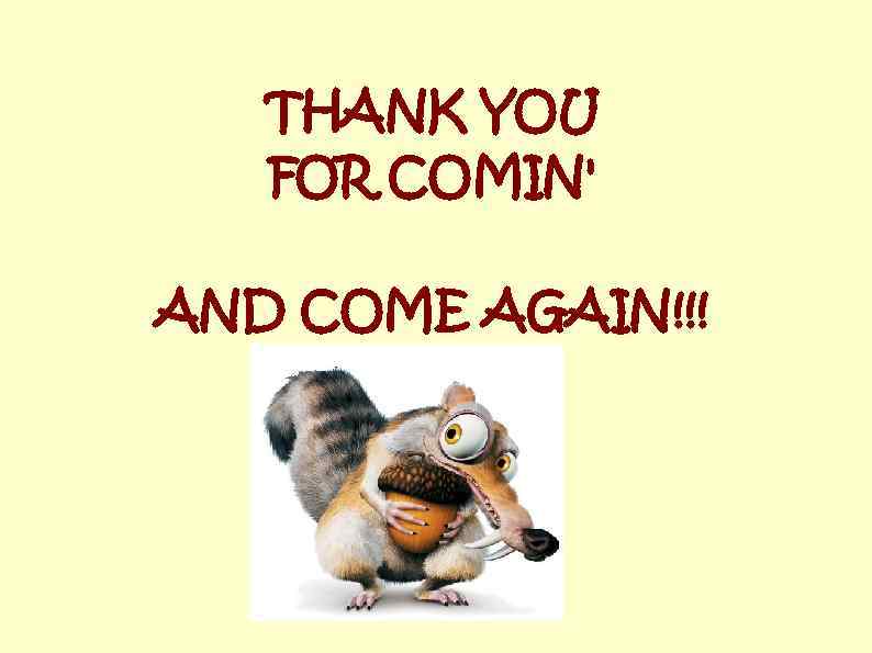 THANK YOU FOR COMIN' AND COME AGAIN!!! 