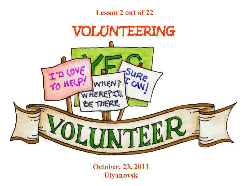 Lesson 2 out of 22 VOLUNTEERING October, 23, 2011 Ulyanovsk 