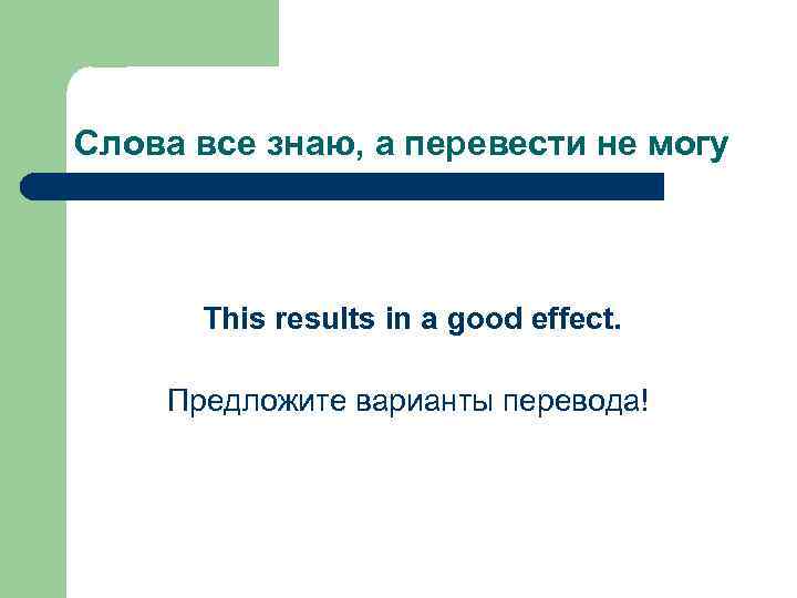 Слова все знаю, а перевести не могу This results in a good effect. Предложите