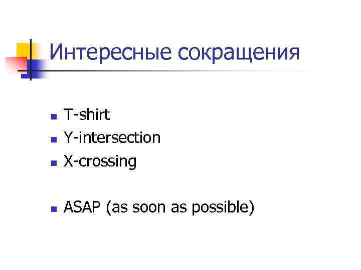 Интересные сокращения n T-shirt Y-intersection X-crossing n ASAP (as soon as possible) n n