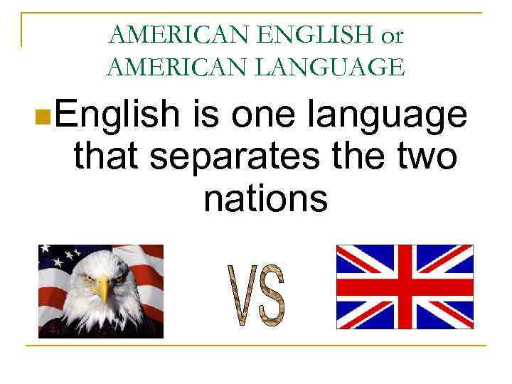 AMERICAN ENGLISH or AMERICAN LANGUAGE n. English is one language that separates the two