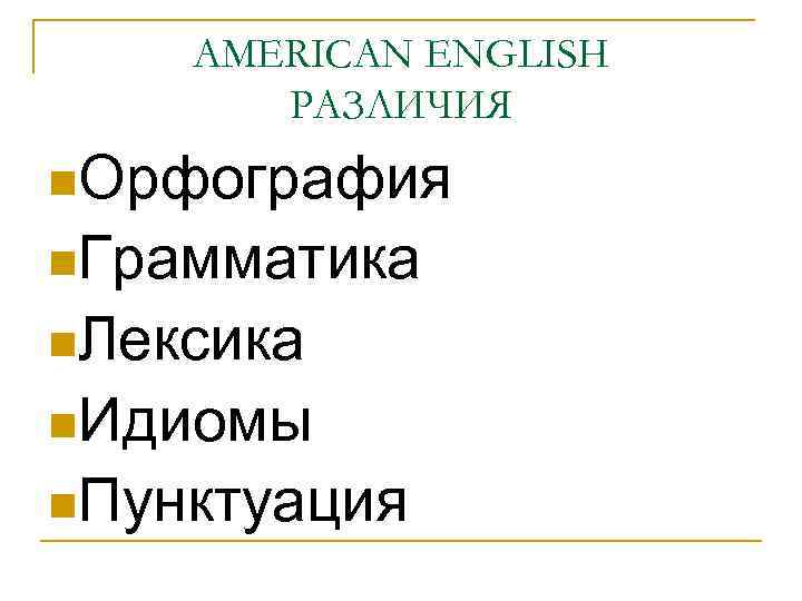 AMERICAN ENGLISH РАЗЛИЧИЯ n. Орфография n. Грамматика n. Лексика n. Идиомы n. Пунктуация 