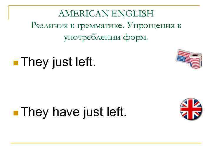 AMERICAN ENGLISH Различия в грамматике. Упрощения в употреблении форм. n They just left. n