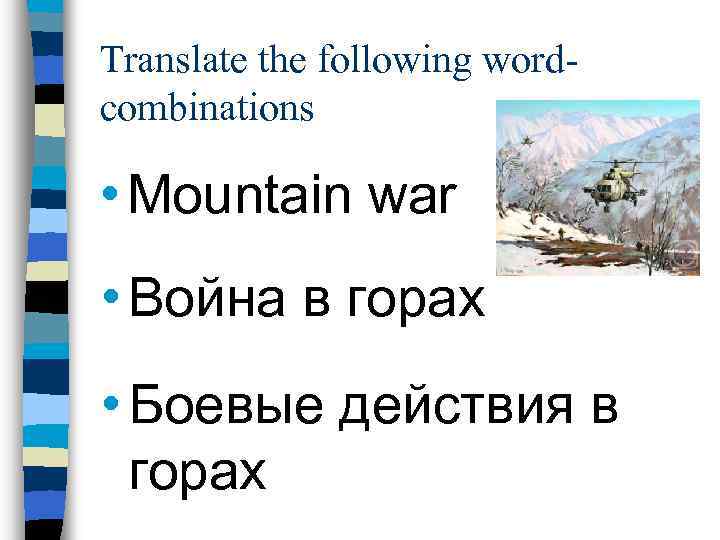 Translate the following wordcombinations • Mountain war • Война в горах • Боевые действия