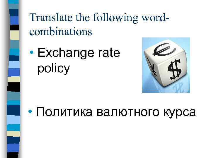 Translate the following wordcombinations • Exchange rate policy • Политика валютного курса 