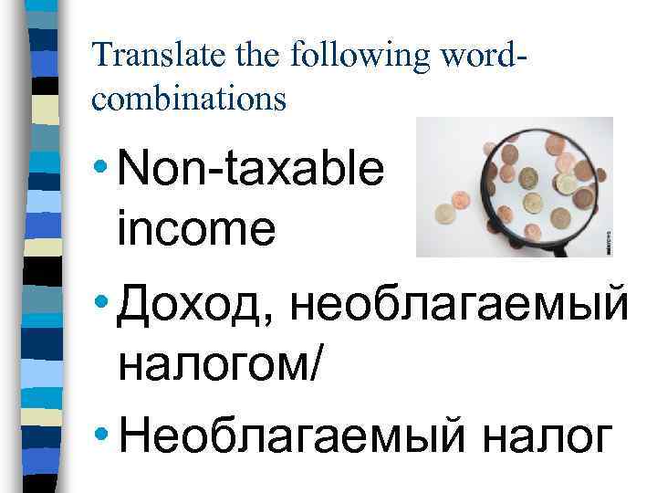 Translate the following wordcombinations • Non-taxable income • Доход, необлагаемый налогом/ • Необлагаемый налог