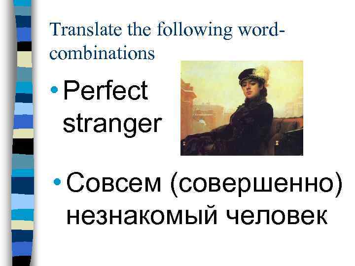 Translate the following wordcombinations • Perfect stranger • Совсем (совершенно) незнакомый человек 