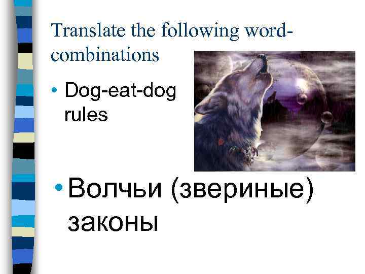 Translate the following wordcombinations • Dog-eat-dog rules • Волчьи (звериные) законы 