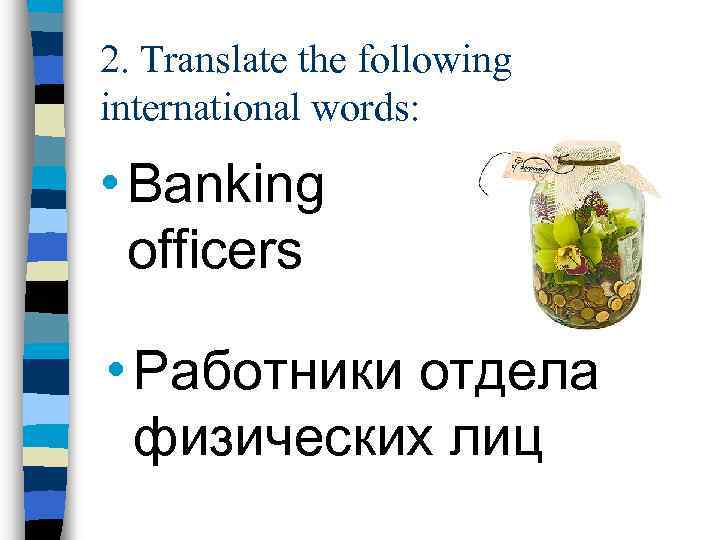 2. Translate the following international words: • Banking officers • Работники отдела физических лиц