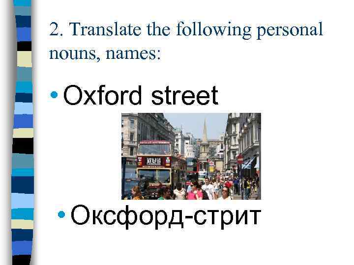 2. Translate the following personal nouns, names: • Oxford street • Оксфорд-стрит 