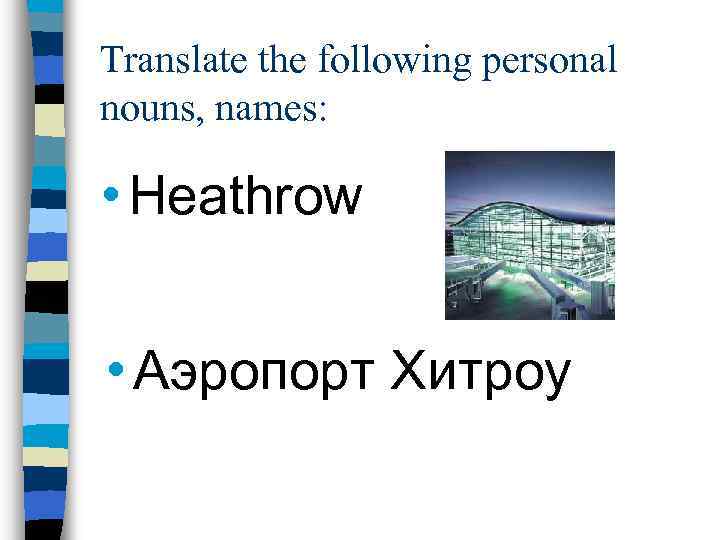 Translate the following personal nouns, names: • Heathrow • Аэропорт Хитроу 