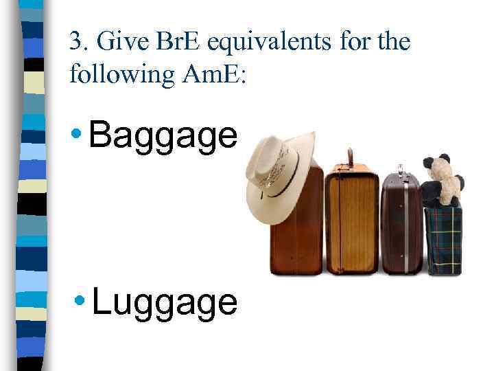 3. Give Br. E equivalents for the following Am. E: • Baggage • Luggage