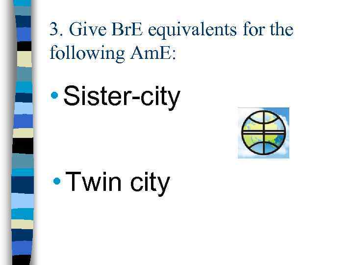 3. Give Br. E equivalents for the following Am. E: • Sister-city • Twin