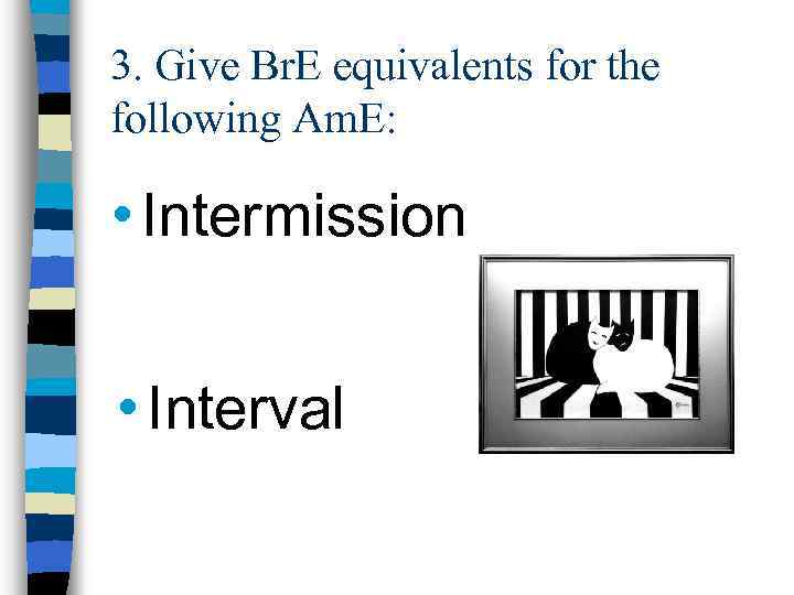 3. Give Br. E equivalents for the following Am. E: • Intermission • Interval