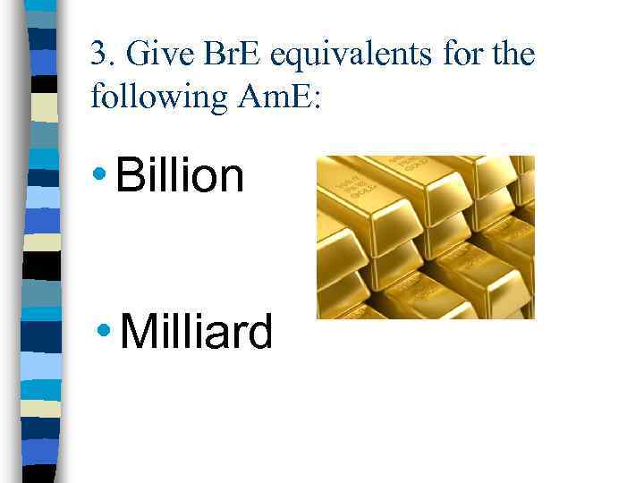 3. Give Br. E equivalents for the following Am. E: • Billion • Milliard