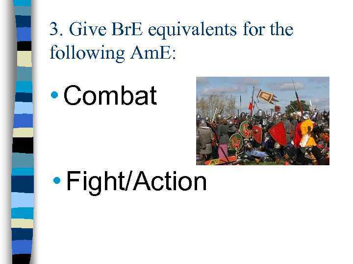 3. Give Br. E equivalents for the following Am. E: • Combat • Fight/Action