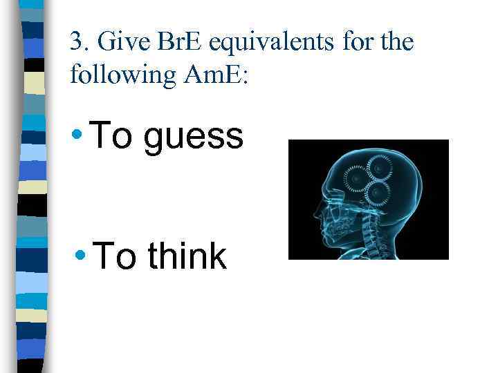 3. Give Br. E equivalents for the following Am. E: • To guess •