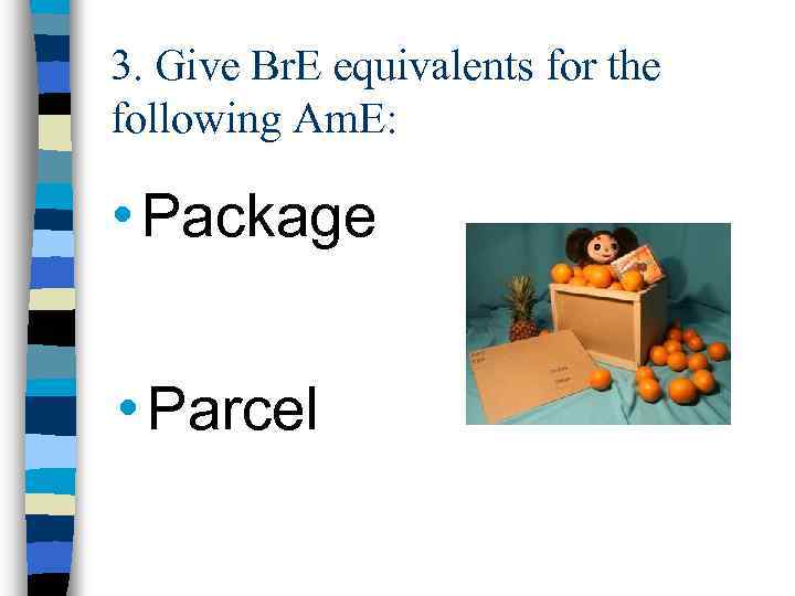 3. Give Br. E equivalents for the following Am. E: • Package • Parcel