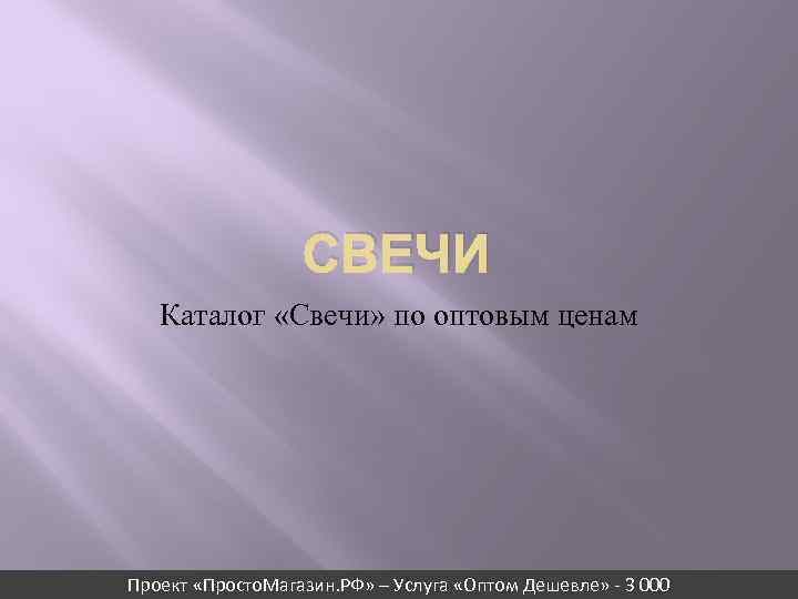 СВЕЧИ Каталог «Свечи» по оптовым ценам Проект «Просто. Магазин. РФ» – Услуга «Оптом Дешевле»