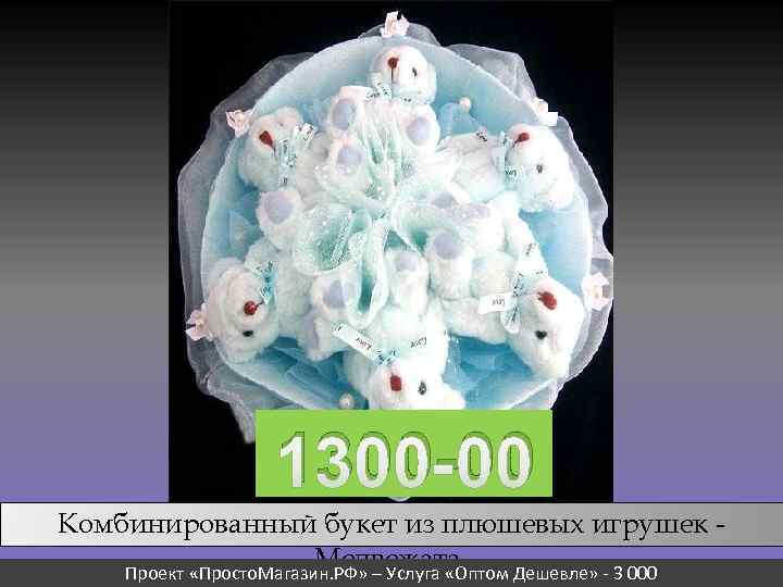 1300 -00 Комбинированный букет из плюшевых игрушек Медвежата. Проект «Просто. Магазин. РФ» – Услуга