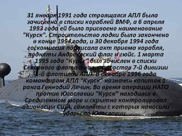 31 января 1991 года строящаяся АПЛ была зачислена в списки кораблей ВМФ, а 6