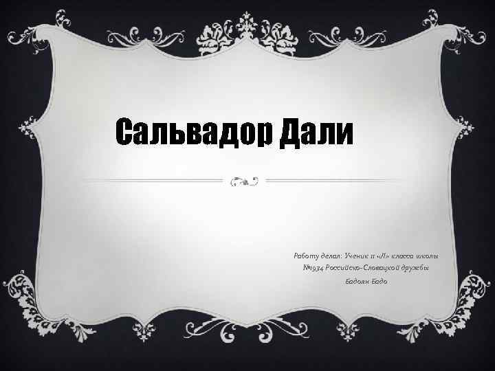 Сальвадор Дали Работу делал: Ученик 11 «Л» класса школы № 1934 Российско-Словацкой дружбы Бадоян