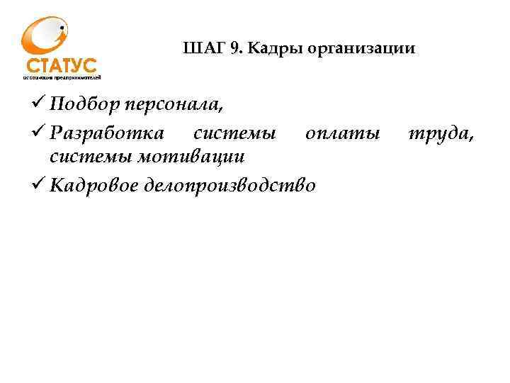 ШАГ 9. Кадры организации ü Подбор персонала, ü Разработка системы оплаты системы мотивации ü
