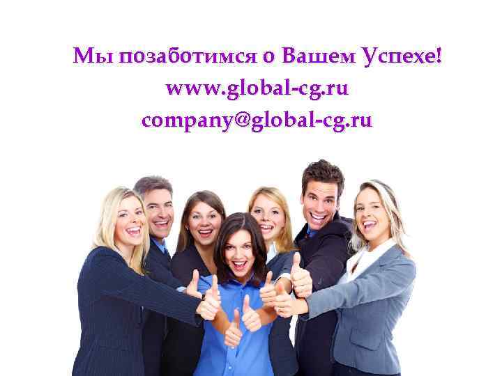 Мы позаботимся о Вашем Успехе! www. global-cg. ru company@global-cg. ru 