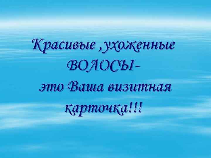 Красивые , ухоженные ВОЛОСЫэто Ваша визитная карточка!!! 