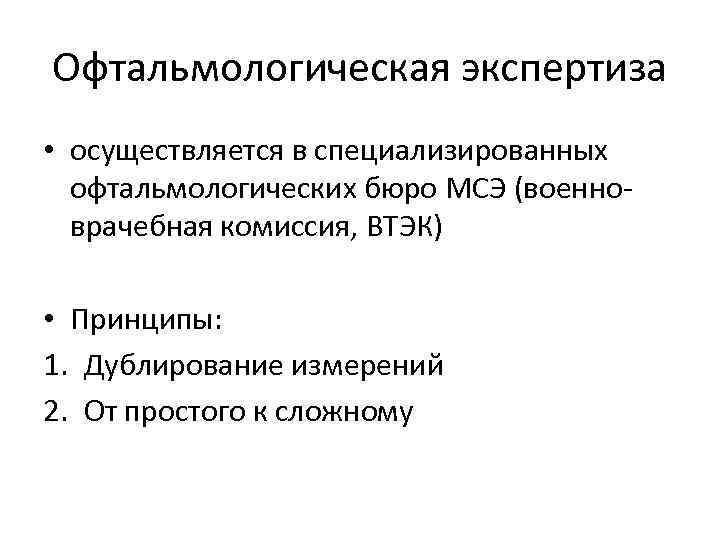 Офтальмологическая экспертиза • осуществляется в специализированных офтальмологических бюро МСЭ (военноврачебная комиссия, ВТЭК) • Принципы: