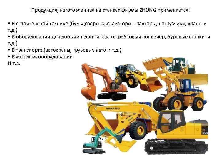 Продукция, изготовленная на станках фирмы ZHONG применяется: § В строительной технике (бульдозеры, экскаваторы, тракторы,