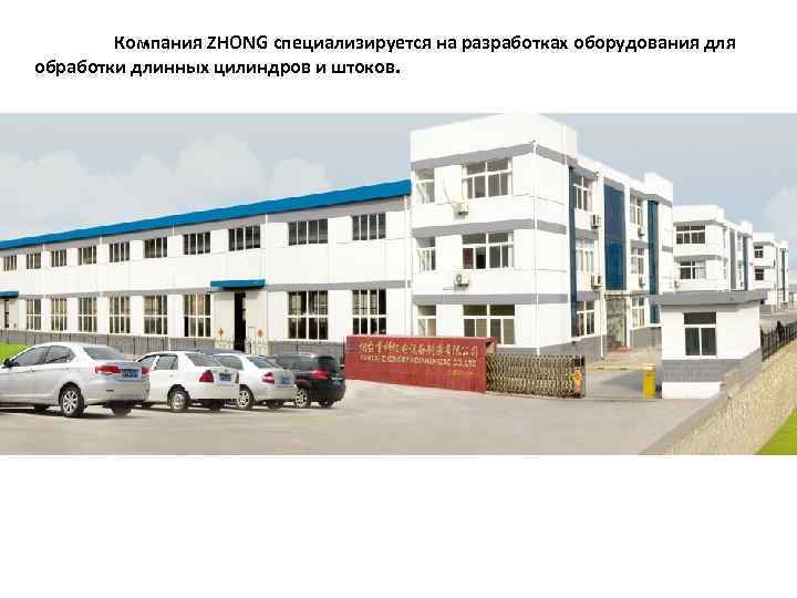 Компания ZHONG специализируется на разработках оборудования для обработки длинных цилиндров и штоков. 