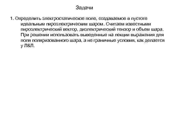 Задачи 1. Определить электростатическое поле, создаваемое в пустоте идеальным пироэлектрическим шаром. Считаем известными пироэлектрический