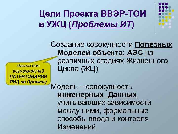 Цели Проекта ВВЭР-ТОИ в УЖЦ (Проблемы ИТ) Важно для возможностей ПАТЕНТОВАНИЯ РИД по Проекту