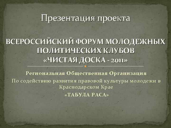 Презентация проекта ВСЕРОССИЙСКИЙ ФОРУМ МОЛОДЕЖНЫХ ПОЛИТИЧЕСКИХ КЛУБОВ «ЧИСТАЯ ДОСКА - 2011» Региональная Общественная Организация