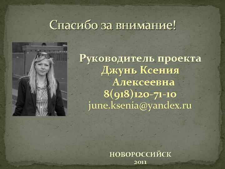 Спасибо за внимание! Руководитель проекта Джунь Ксения Алексеевна 8(918)120 -71 -10 june. ksenia@yandex. ru