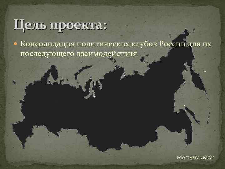 Цель проекта: Консолидация политических клубов России для их последующего взаимодействия РОО "ТАБУЛА РАСА" 