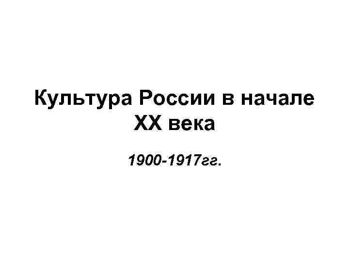 Культура России в начале XX века 1900 -1917 гг. 