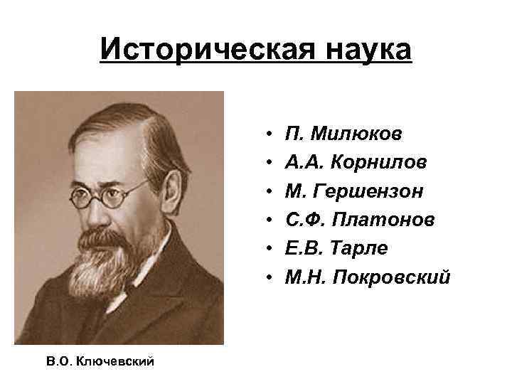 Историческая наука • • • В. О. Ключевский П. Милюков А. А. Корнилов М.