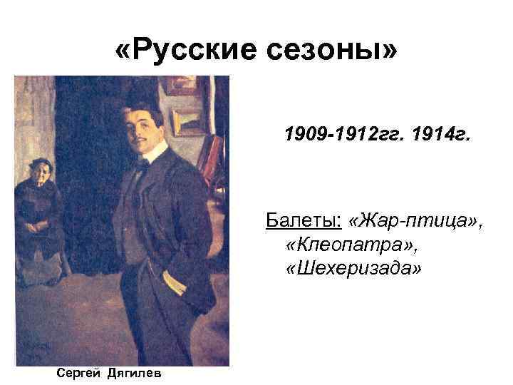  «Русские сезоны» 1909 -1912 гг. 1914 г. Балеты: «Жар-птица» , «Клеопатра» , «Шехеризада»