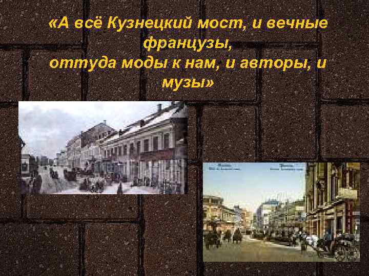  «А всё Кузнецкий мост, и вечные французы, оттуда моды к нам, и авторы,