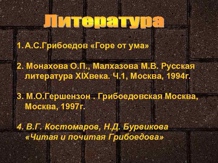 1. А. С. Грибоедов «Горе от ума» 2. Монахова О. П. , Малхазова М.