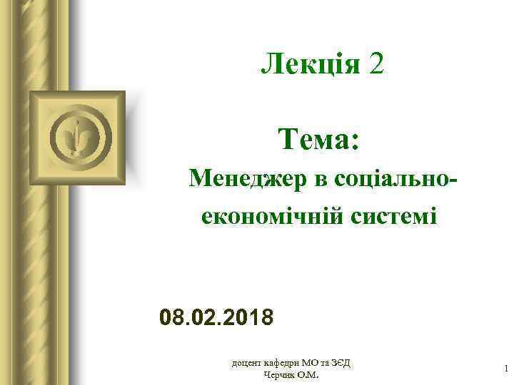 Лекція 2 Тема: Менеджер в соціальноекономічній системі 08. 02. 2018 доцент кафедри МО та