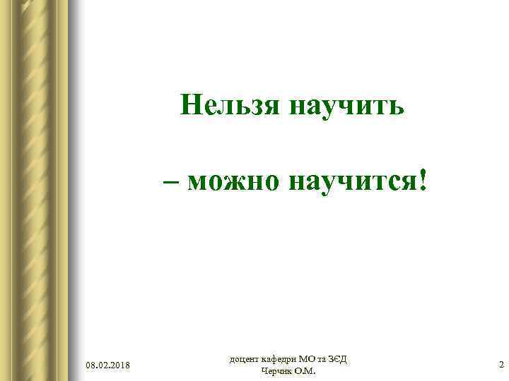 Нельзя научить – можно научится! 08. 02. 2018 доцент кафедри МО та ЗЄД Черчик