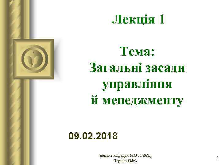 Лекція 1 Тема: Загальні засади управління й менеджменту 09. 02. 2018 доцент кафедри МО