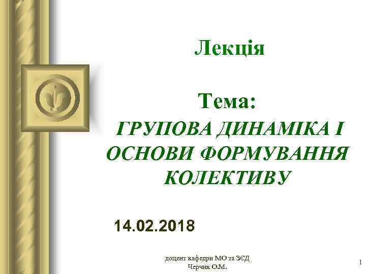 Лекція Тема: ГРУПОВА ДИНАМІКА І ОСНОВИ ФОРМУВАННЯ КОЛЕКТИВУ 14. 02. 2018 доцент кафедри МО