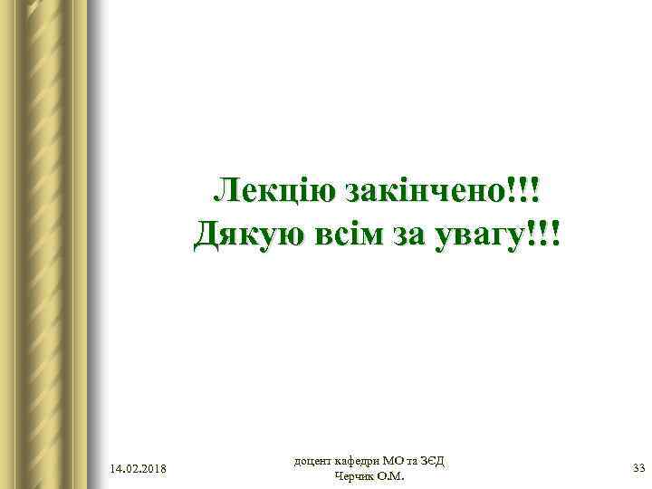 Лекцію закінчено!!! Дякую всім за увагу!!! 14. 02. 2018 доцент кафедри МО та ЗЄД